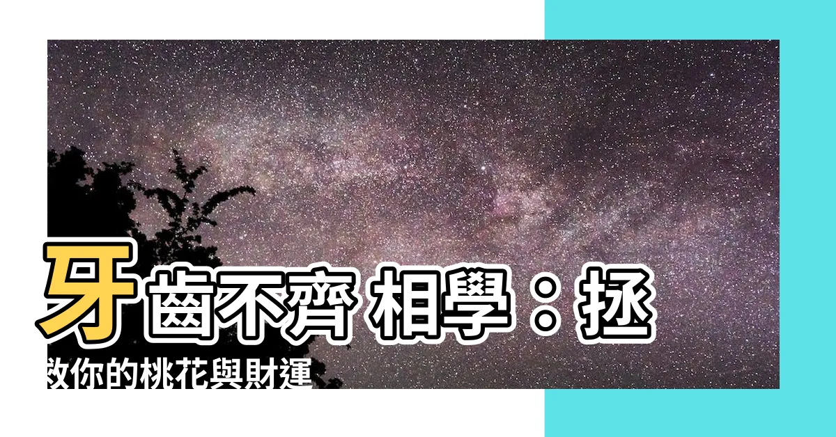 【牙齒不齊 相學】牙齒不齊 相學：拯救你的桃花與財運