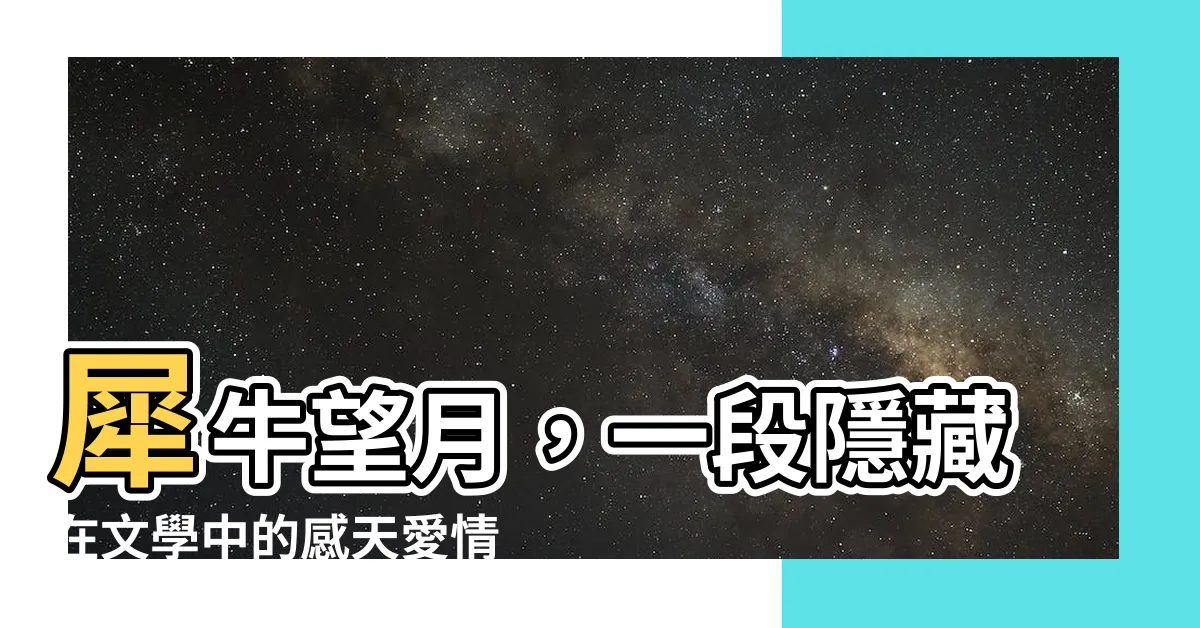 【犀牛望月感情】犀牛望月，一段隱藏在文學中的感天愛情
