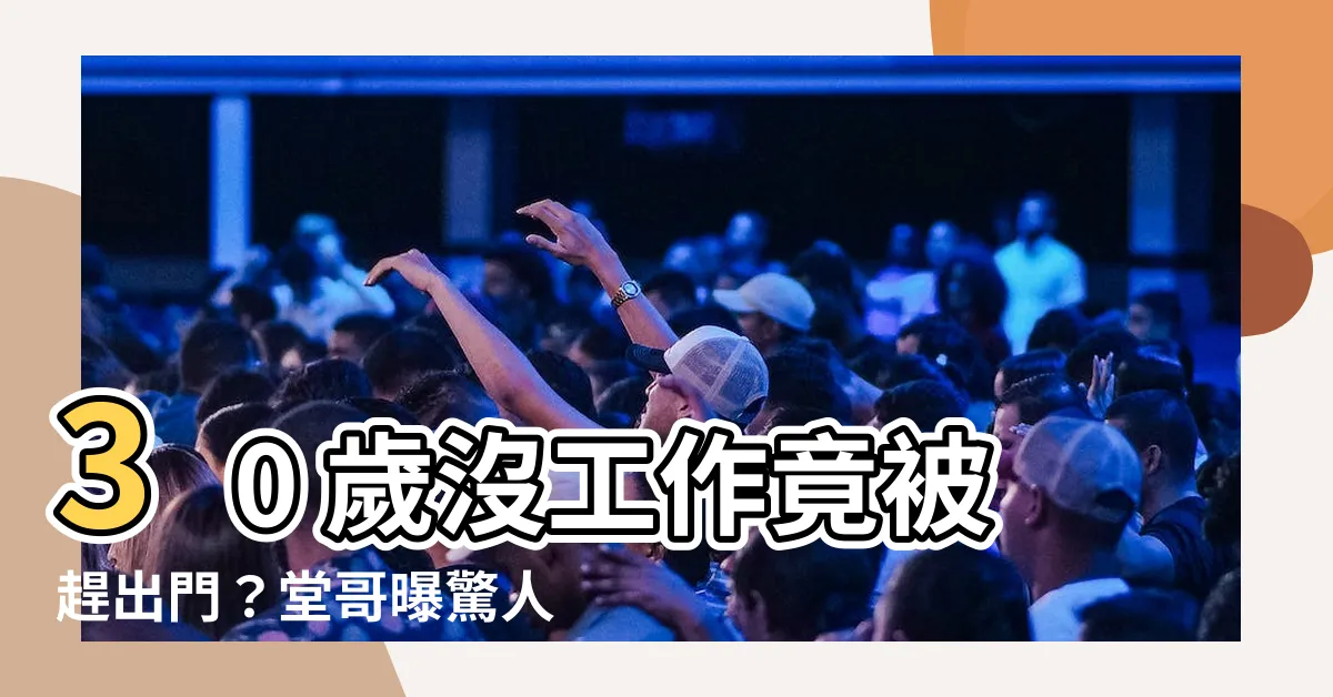 【沒工作被趕出門】30 歲沒工作竟被趕出門？堂哥曝驚人事實