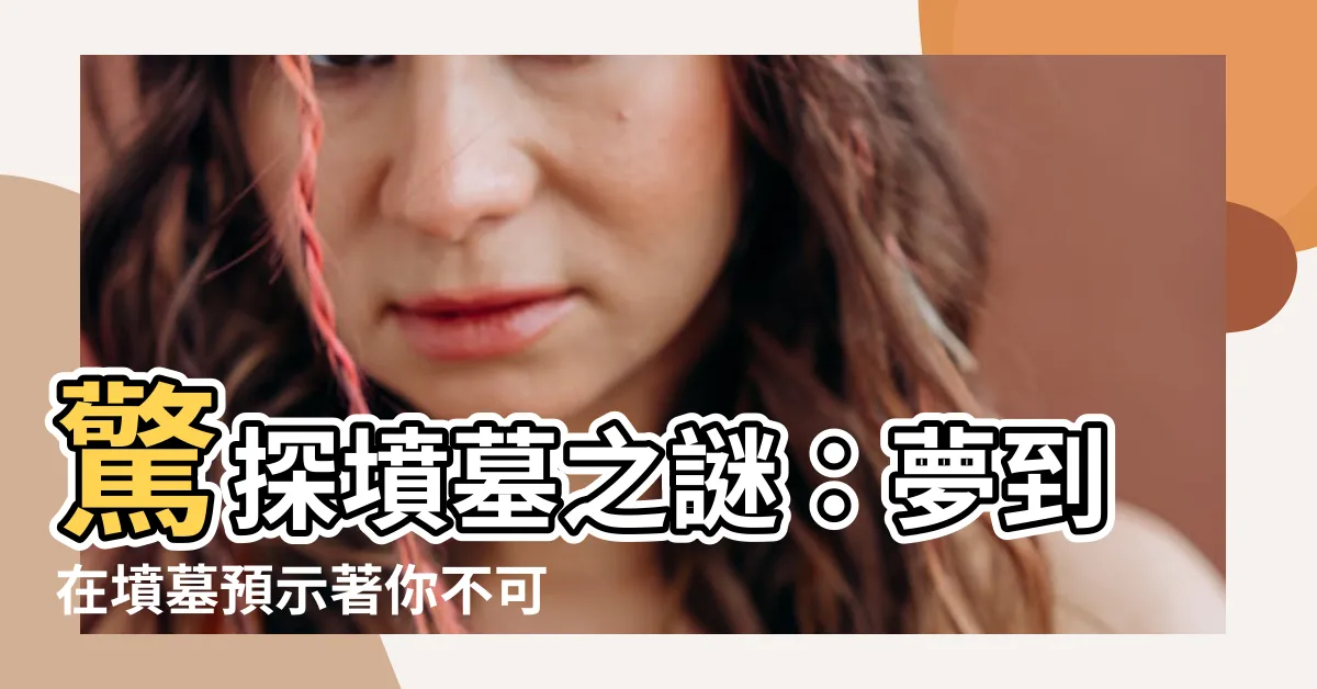 【夢到在墳墓】驚探墳墓之謎：夢到在墳墓預示著你不可思議的未來！