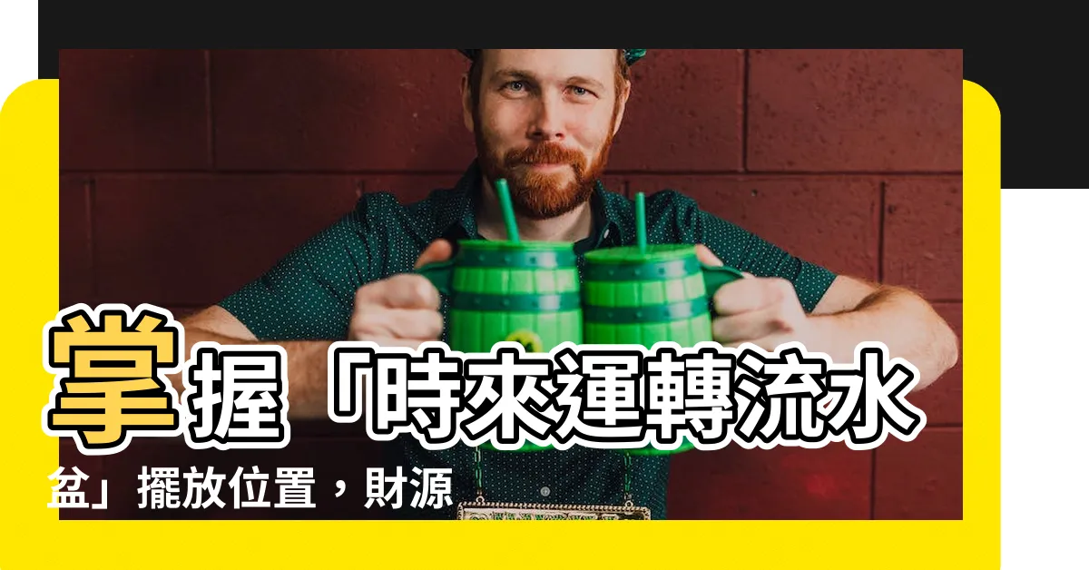 【時來運轉流水盆擺放位置】掌握「時來運轉流水盆」擺放位置，財源滾滾來！