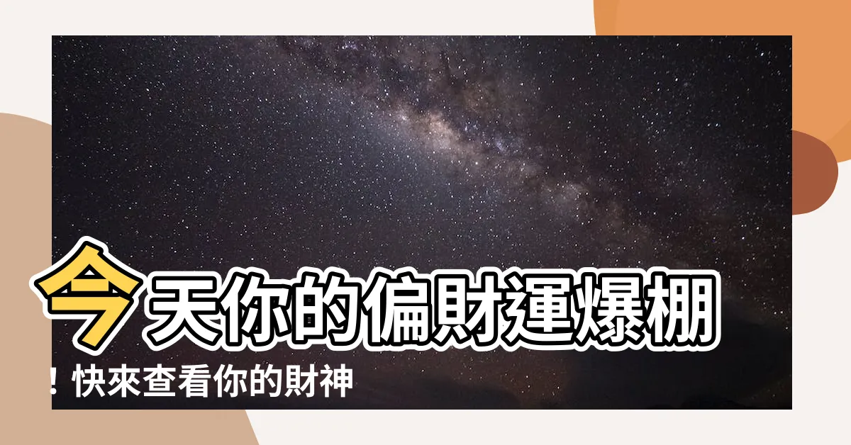 【今天偏財運】今天你的偏財運爆棚！快來查看你的財神方位
