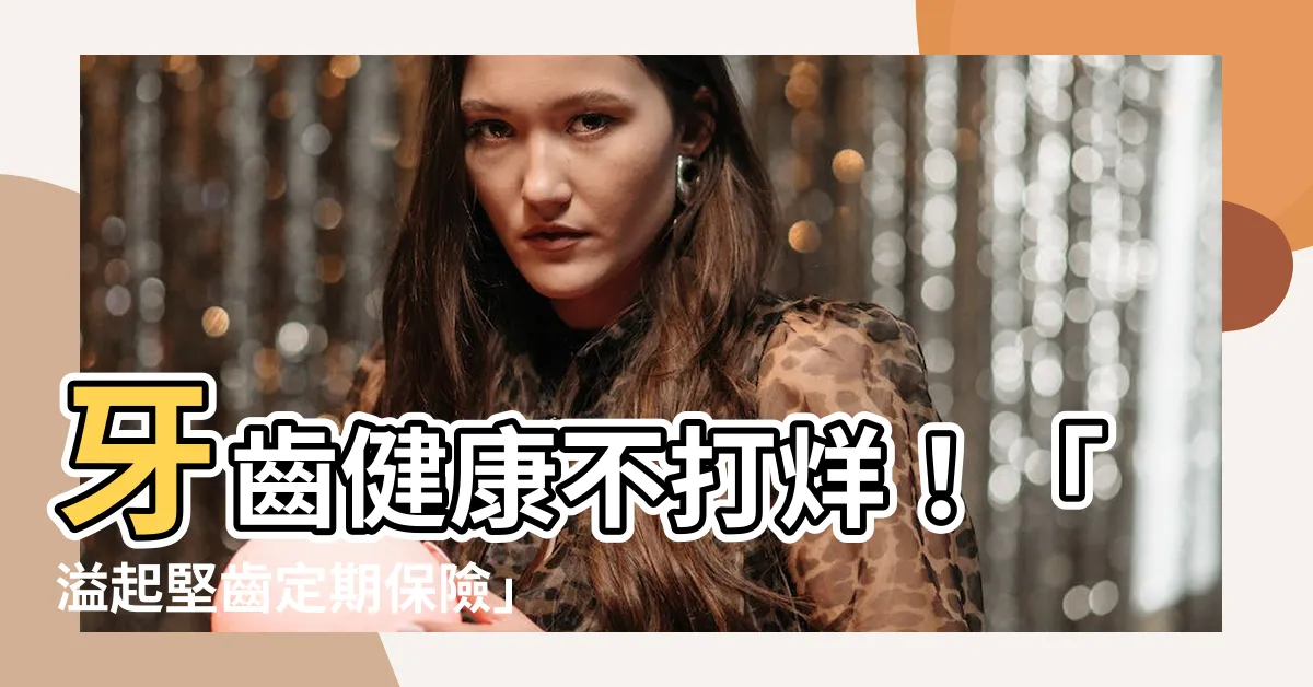 【溢起堅齒定期保險】牙齒健康不打烊！「溢起堅齒定期保險」搭外溢風潮，讓微笑更安心