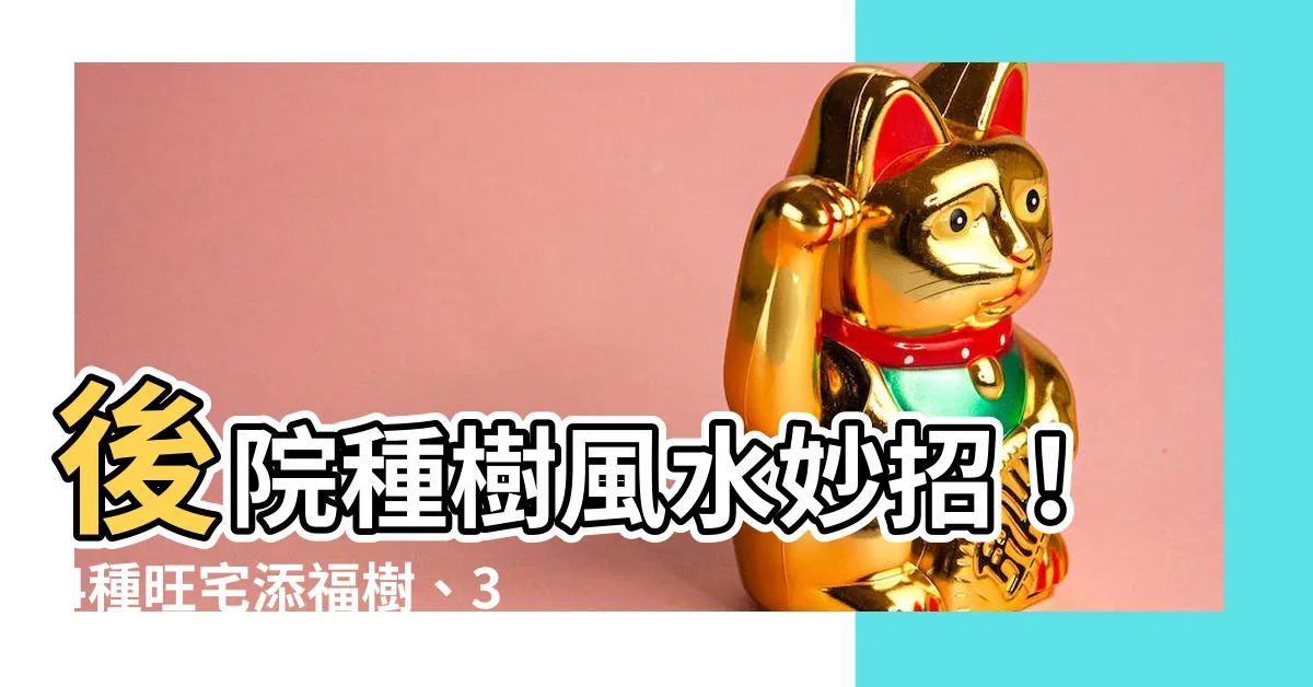 【後院種樹風水】後院種樹風水妙招！4種旺宅添福樹、3種大忌樹必看