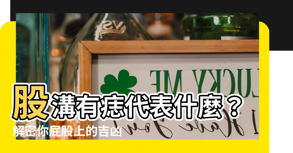 【股溝有痣代表什麼】股溝有痣代表什麼？解密你屁股上的吉凶痣相