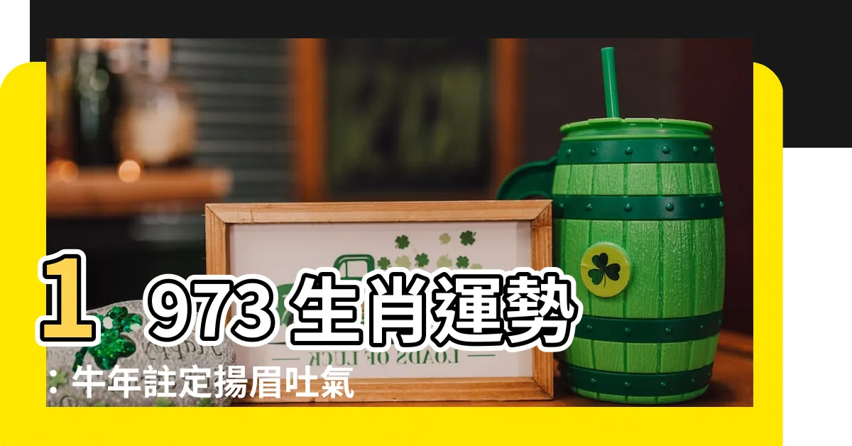 【1973生肖運勢】1973 生肖運勢：牛年註定揚眉吐氣，財運亨通！