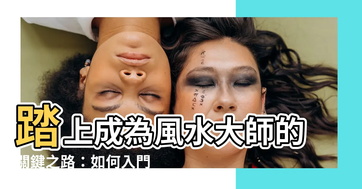 【如何成為風水師】踏上成為風水大師的關鍵之路：如何入門、學習與必備特質