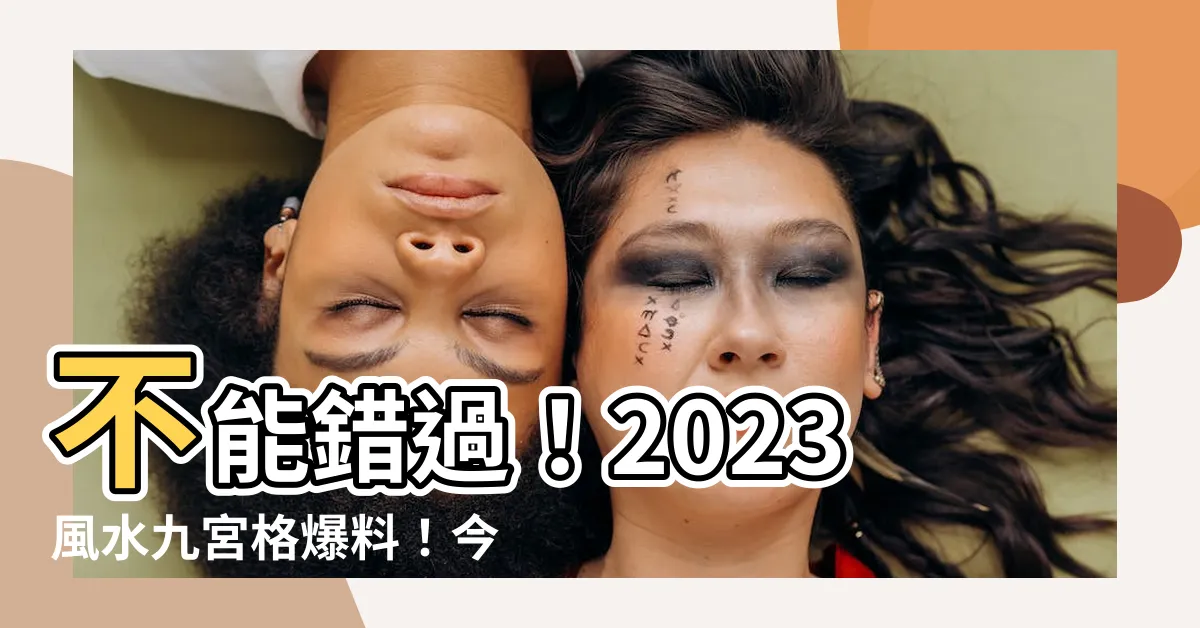 【風水九宮格2023】不能錯過！2023風水九宮格爆料！今年你的財氣在哪？