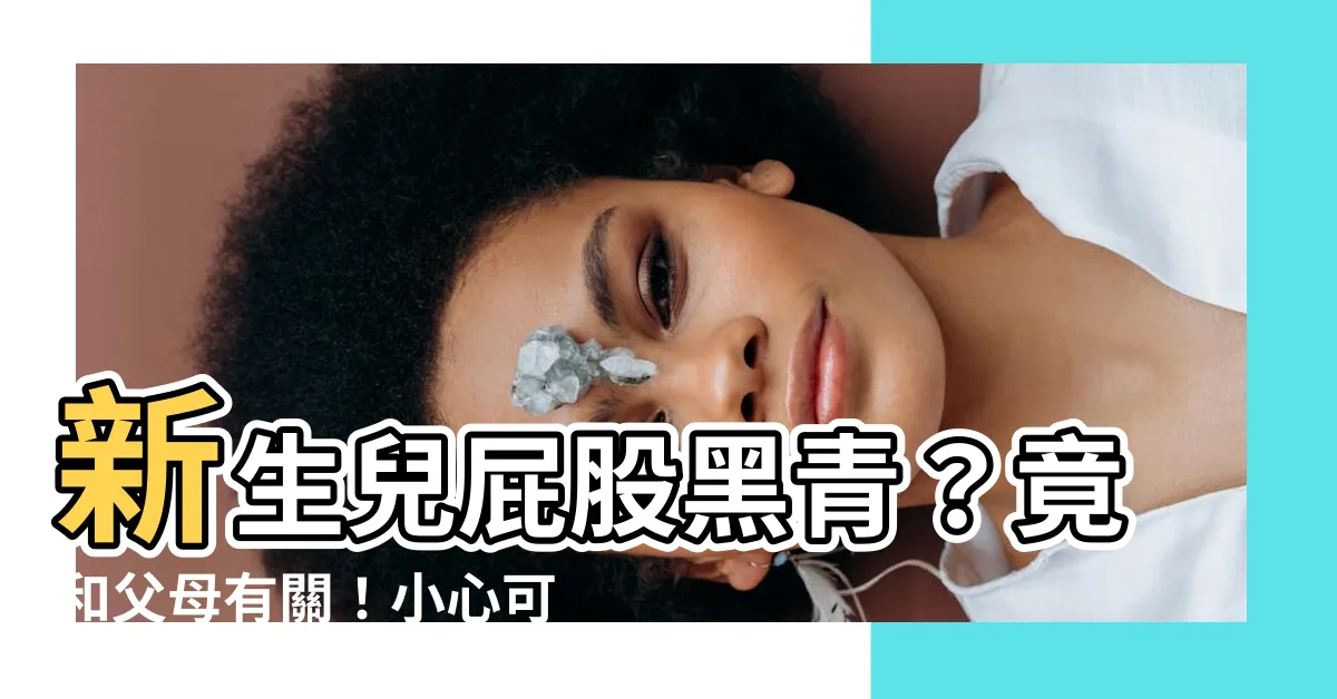 【屁股黑青】新生兒屁股黑青？竟和父母有關！小心可能是肝出了問題