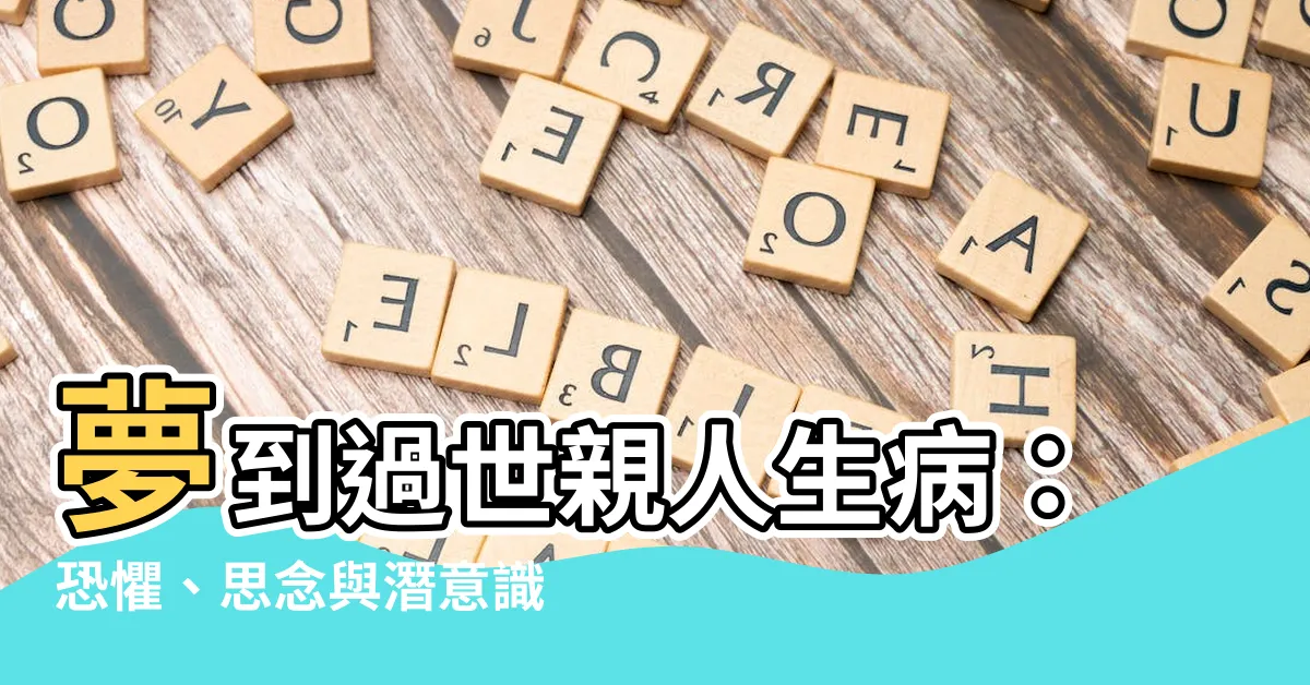 【夢到過世親人生病】夢到過世親人生病：恐懼、思念與潛意識的象徵