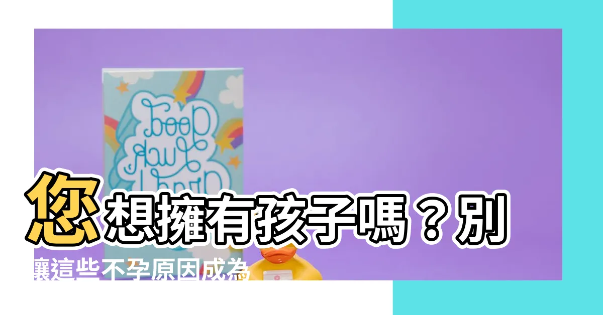【不孕的原因】您想擁有孩子嗎？別讓這些不孕原因成為障礙！