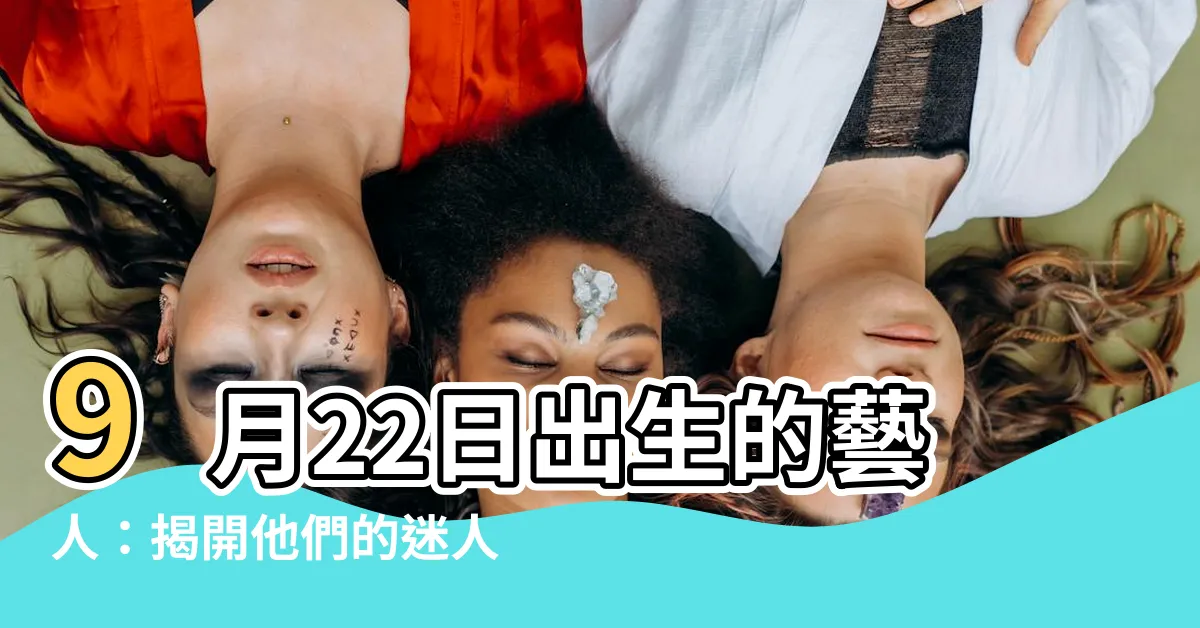 【9月22日出生的藝人】9月22日出生的藝人：揭開他們的迷人魅力