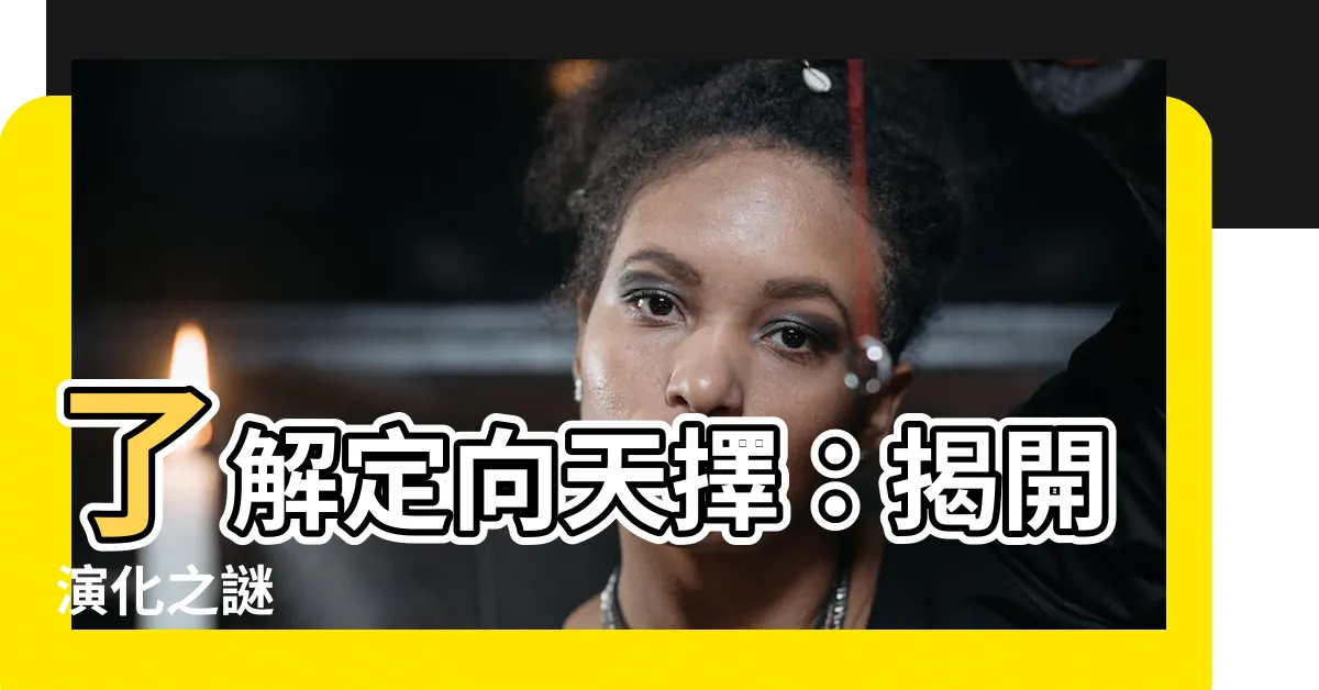 【定向天擇】瞭解定向天擇：揭開演化之謎
