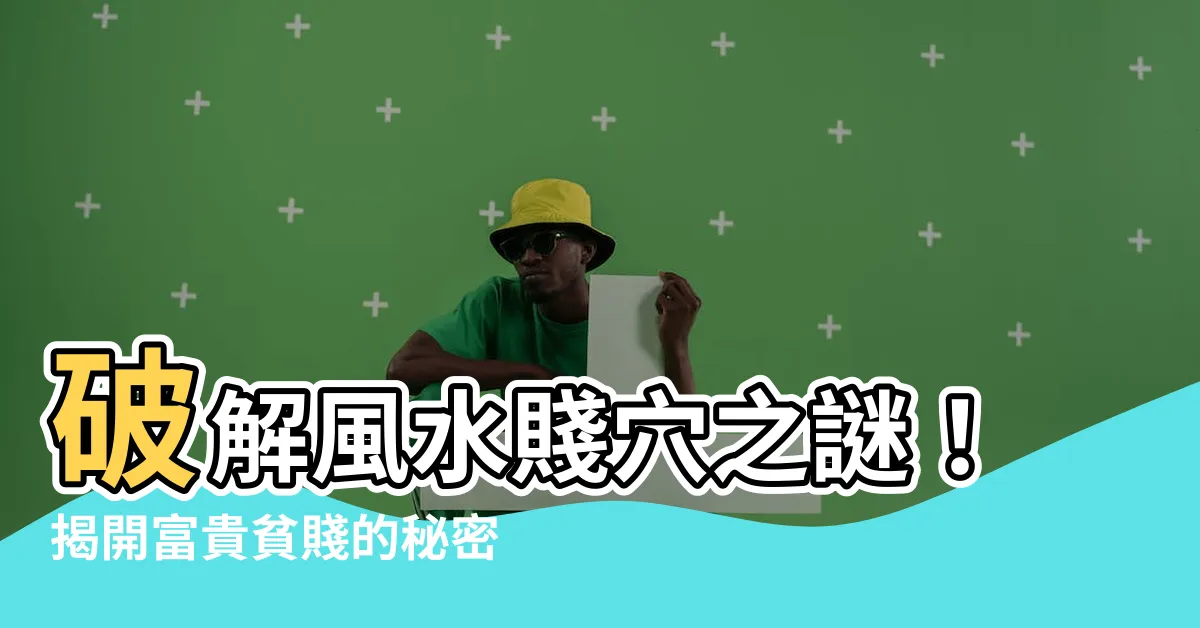 【賤穴】破解風水賤穴之謎！揭開富貴貧賤的秘密