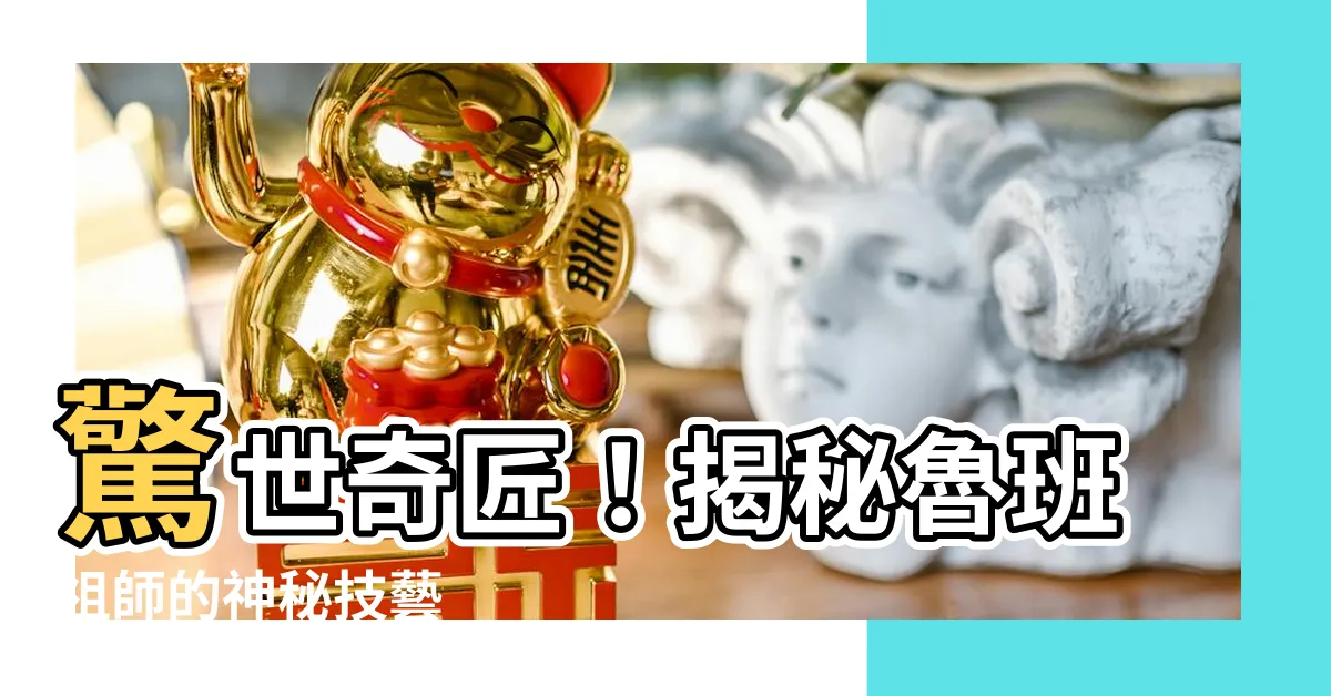 【魯班祖師】驚世奇匠！揭秘魯班祖師的神秘技藝