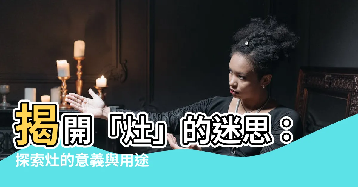 【灶意思】揭開「灶」的迷思：探索灶的意義與用途