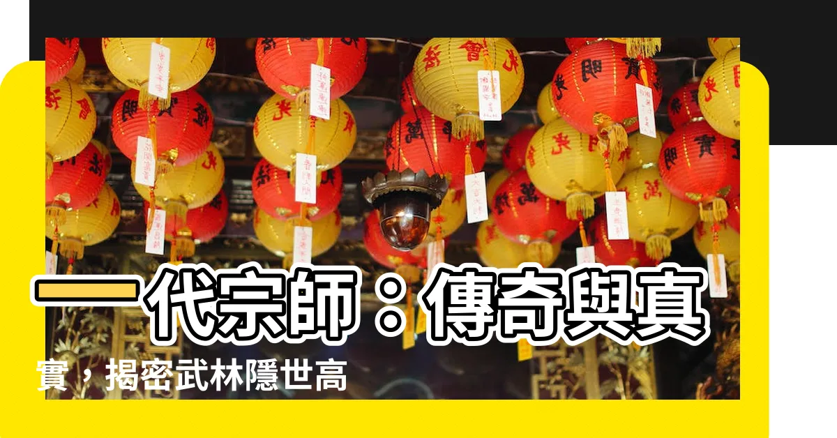 【一代宗師】一代宗師：傳奇與真實，揭密武林隱世高人的驚人故事