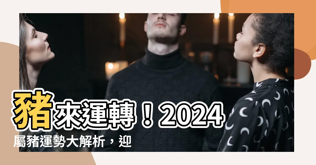 【屬豬2024運程】豬來運轉！2024屬豬運勢大解析，迎向光明未來