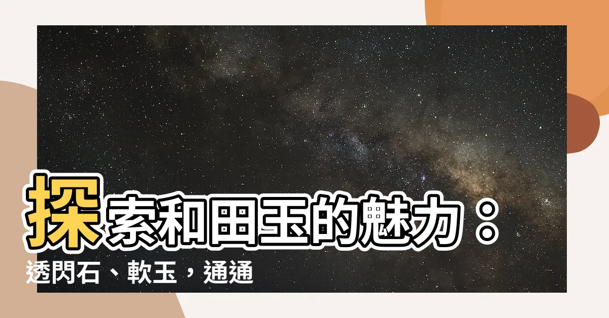 【什麼是和田玉】探索和田玉的魅力：透閃石、軟玉，通通都説給你聽！