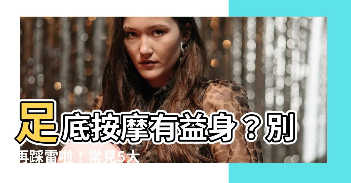 【足庶】足底按摩有益身？別再踩雷啦！常見5大「蹠」事！
