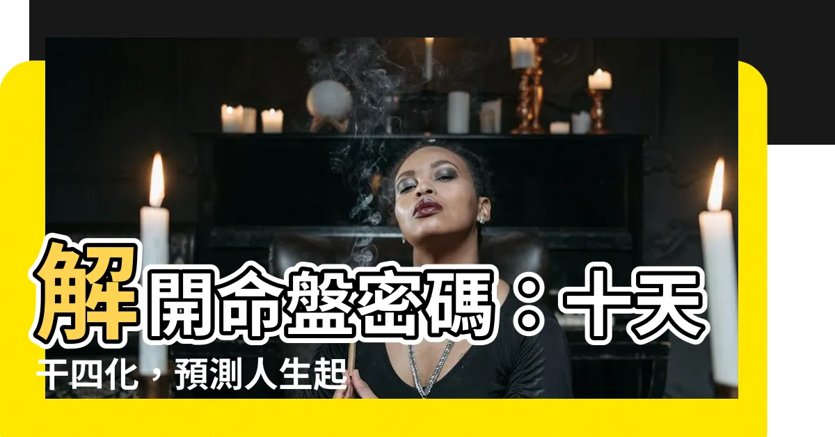 【十天干四化】解開命盤密碼：十天干四化，預測人生起落