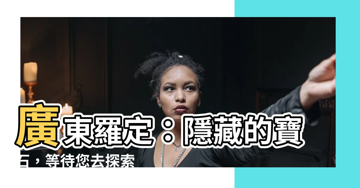 【廣東 羅定】廣東羅定：隱藏的寶石，等待您去探索