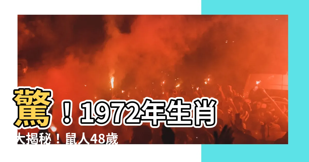 【1972年 生肖】驚！1972年生肖大揭秘！鼠人48歲後命運大轉折，靠誰撐腰？
