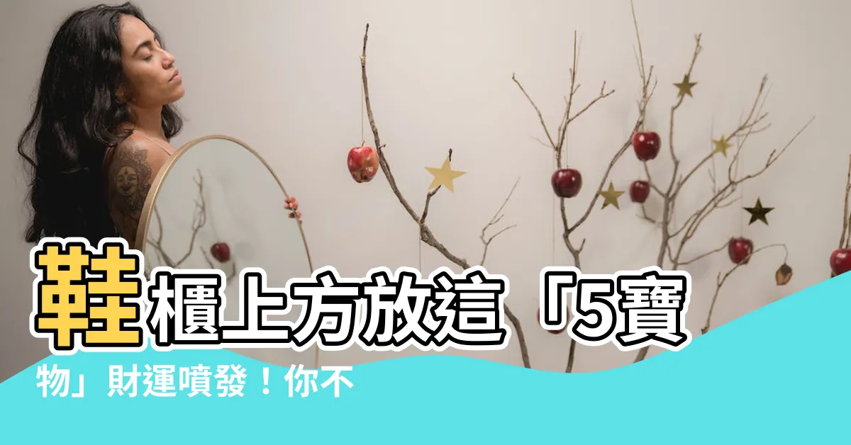 【鞋櫃上方可以放什麼】鞋櫃上方放這「5寶物」財運噴發！你不知道的招財風水秘法