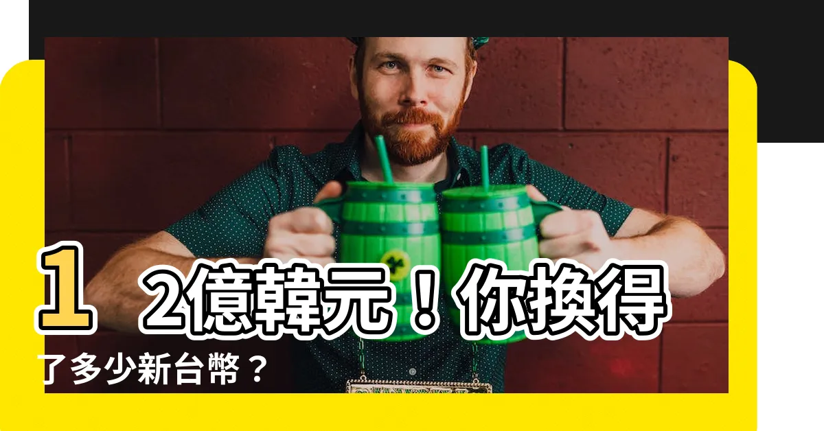【12億韓元】12億韓元！你換得了多少新台幣？