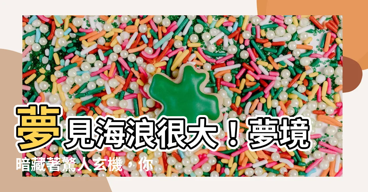 【夢見海浪很大】夢見海浪很大！夢境暗藏著驚人玄機，你不可不知！