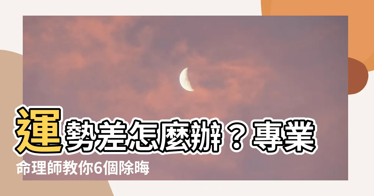 【運勢差怎麼辦】運勢差怎麼辦？專業命理師教你6個除晦轉運秘法