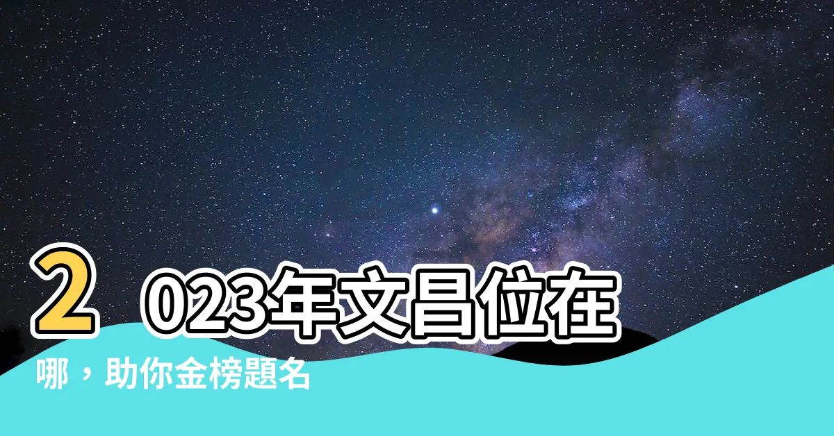 【2023年文昌位在哪裏】2023年文昌位在哪，助你金榜題名