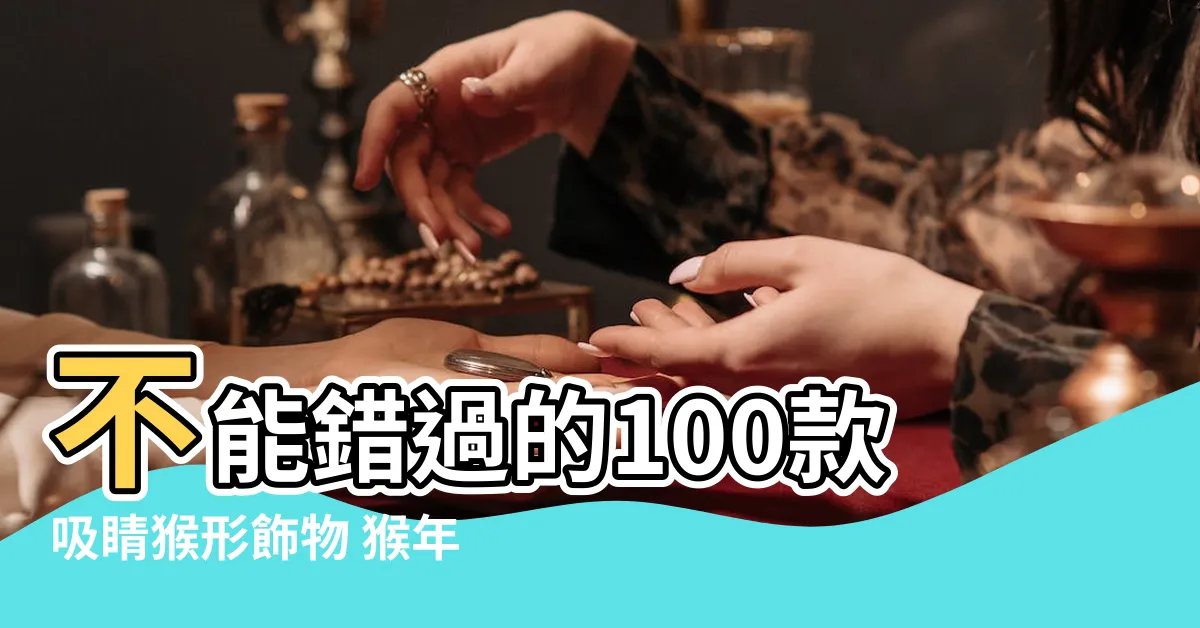 【猴形飾物】不能錯過的100款吸睛猴形飾物 猴年點綴喜氣洋洋