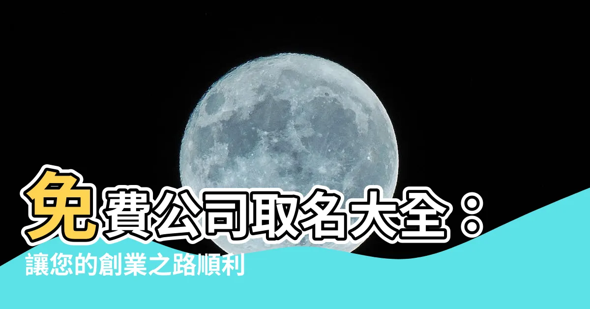 【免費公司取名】免費公司取名大全：讓您的創業之路順利起航！