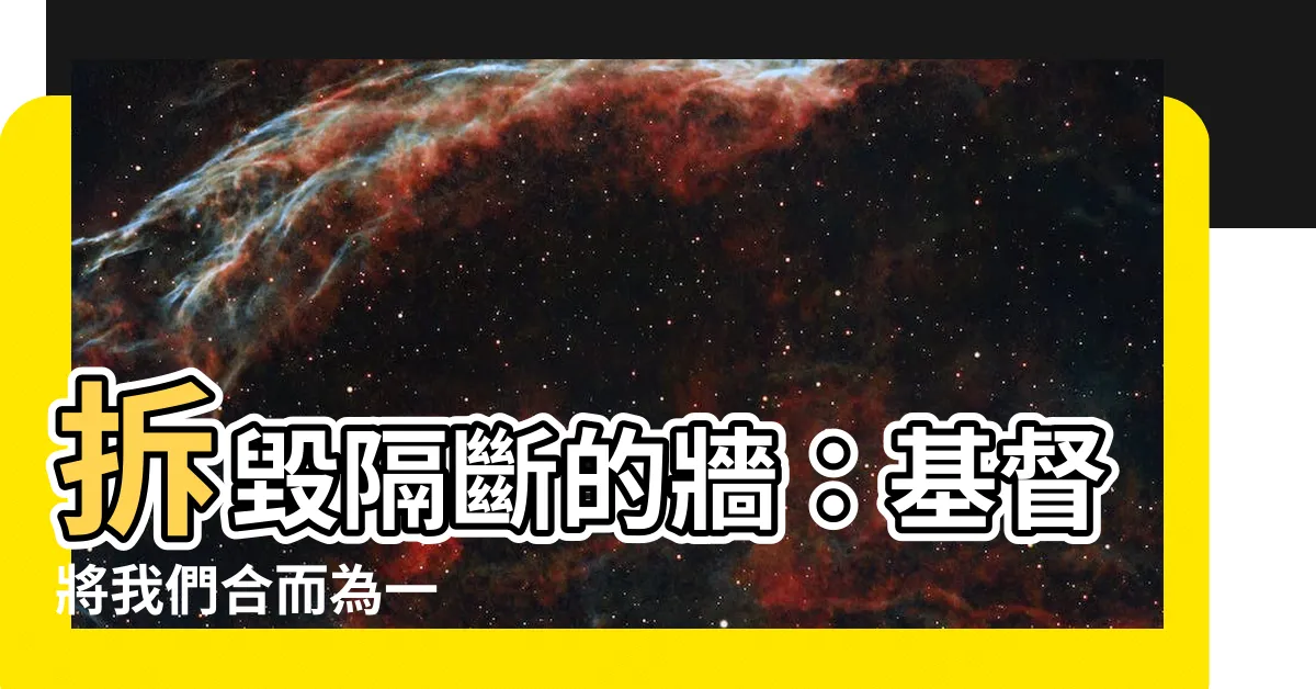 【隔斷的牆】拆毀隔斷的牆：基督將我們合而為一