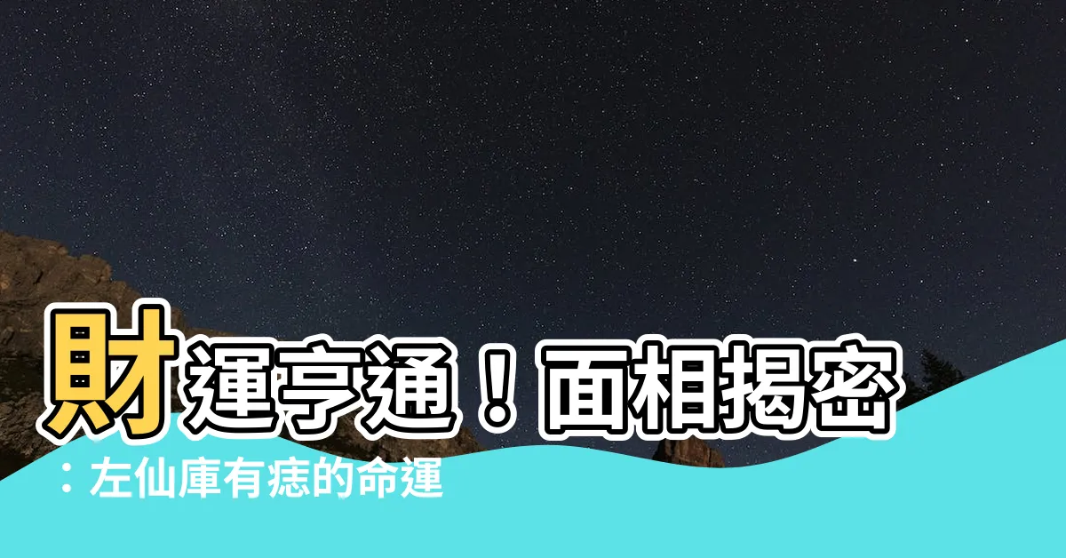 【左仙庫有痣男】財運亨通！面相揭密：左仙庫有痣的命運大公開