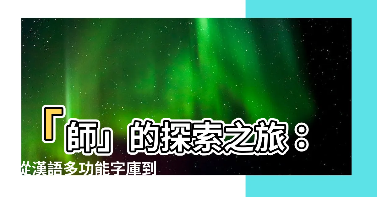 【師 字】「師」的探索之旅：從漢語多功能字庫到古今中外的「師」