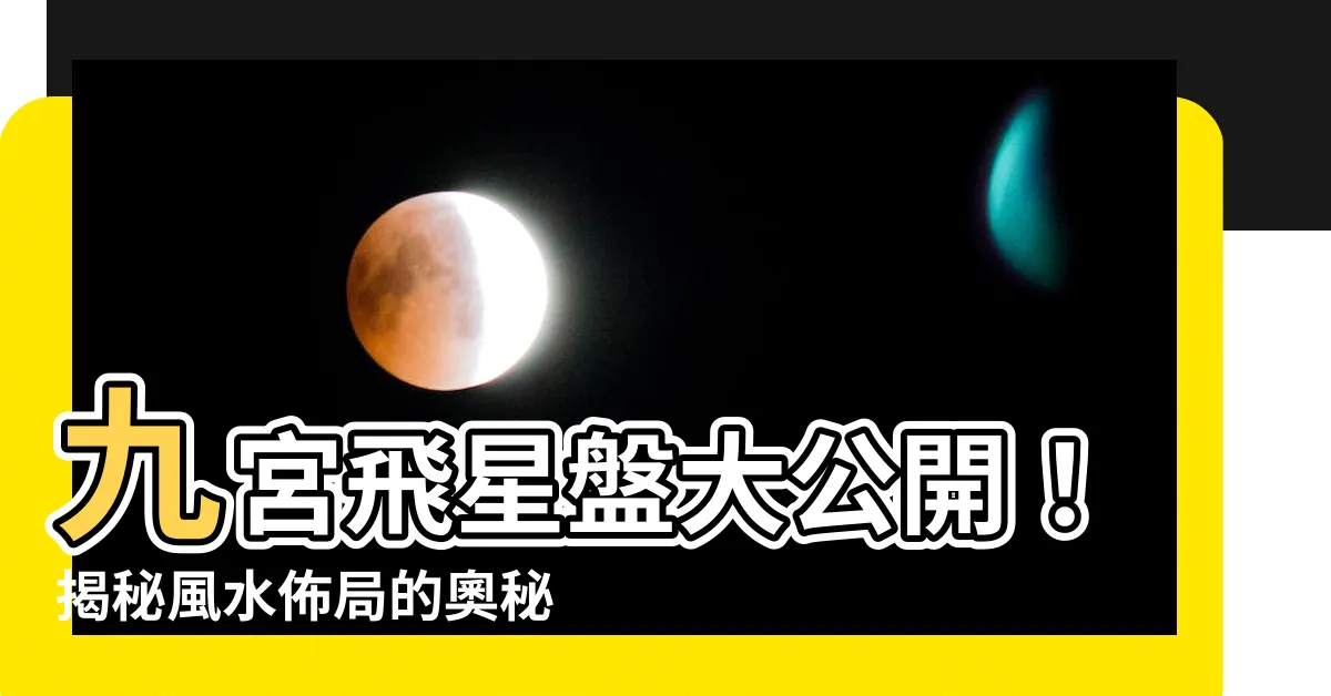 【九宮 飛星盤】九宮飛星盤大公開！揭秘風水佈局的奧秘
