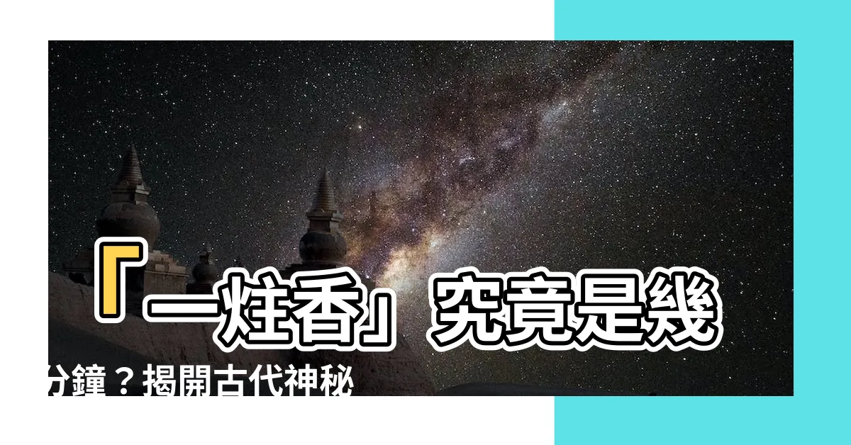 【一炷香是幾分鐘】「一炷香」究竟是幾分鐘？揭開古代神秘時間單位！