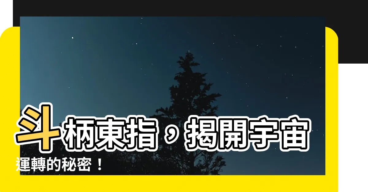 【斗柄東指】斗柄東指，揭開宇宙運轉的秘密！