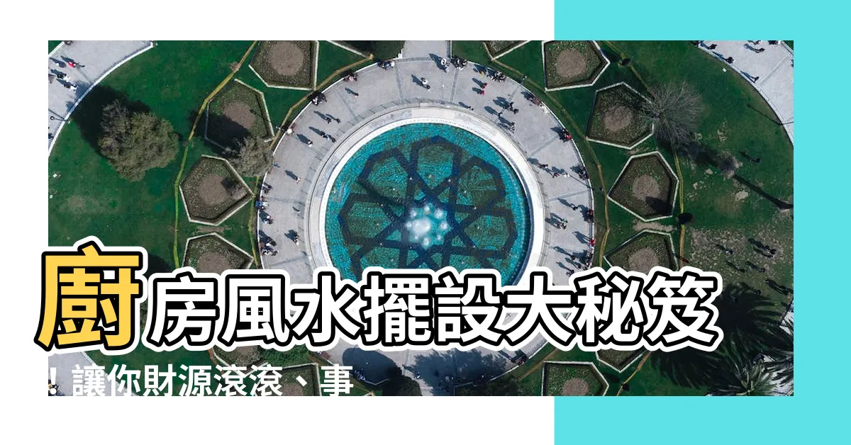 【廚房風水擺設】廚房風水擺設大秘笈！讓你財源滾滾、事事順遂