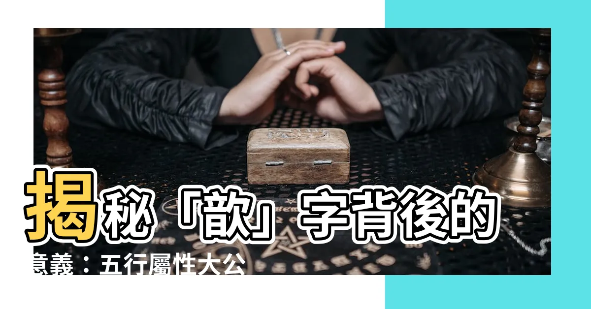 【歆五行】揭秘「歆」字背後的意義：五行屬性大公開！