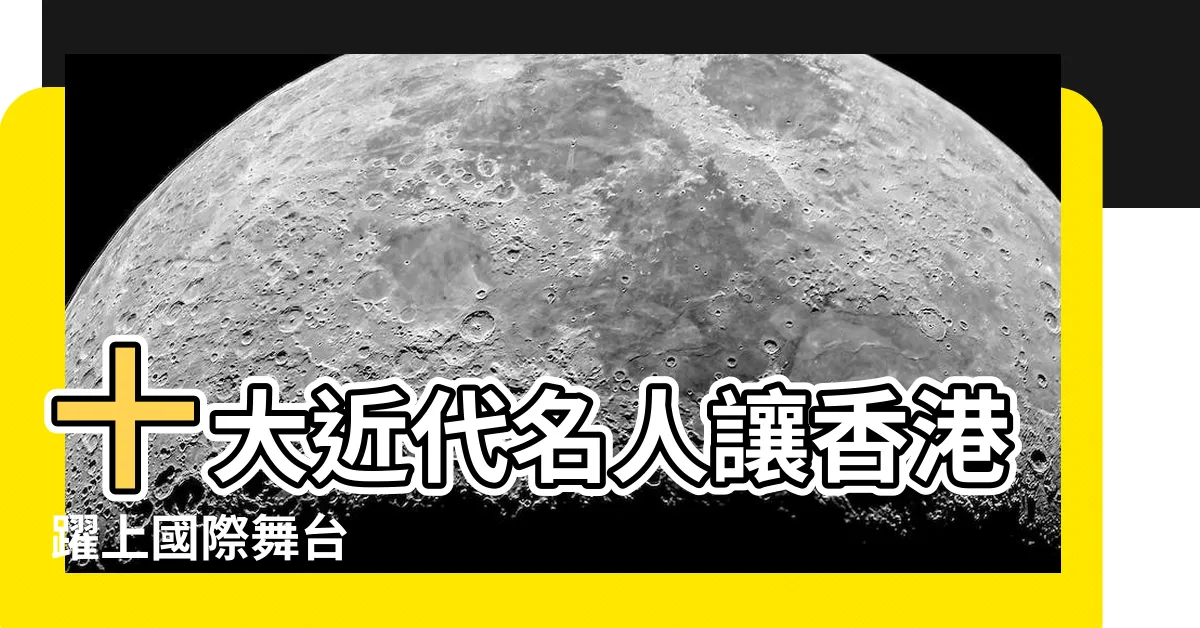 【近代名人】十大近代名人讓香港躍上國際舞台
