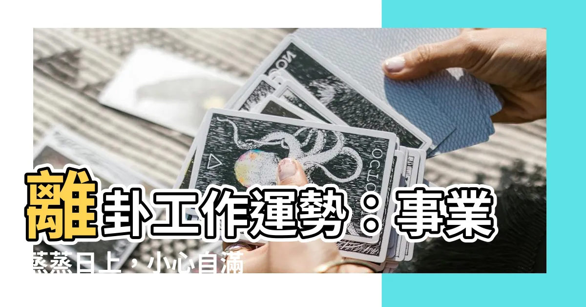 【離卦工作】離卦工作運勢：事業蒸蒸日上，小心自滿的陷阱！