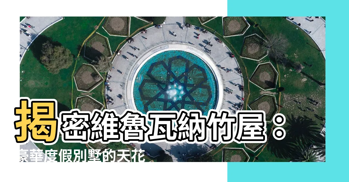 【維魯瓦納竹屋】揭密維魯瓦納竹屋：豪華度假別墅的天花板！