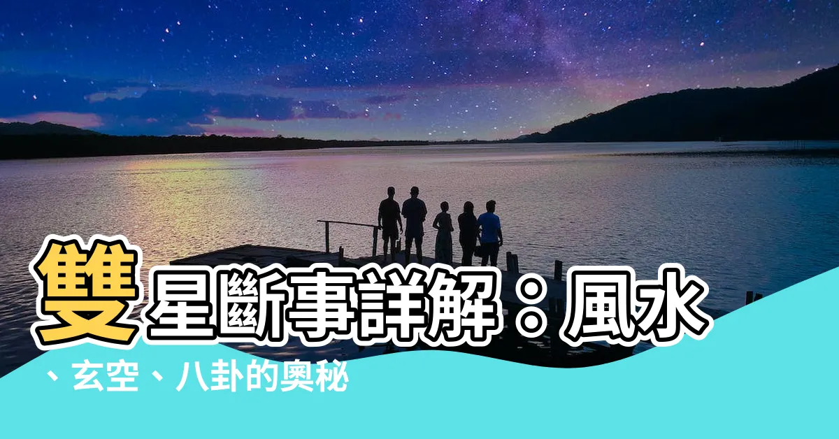【雙星斷事詳解】雙星斷事詳解：風水、玄空、八卦的奧秘