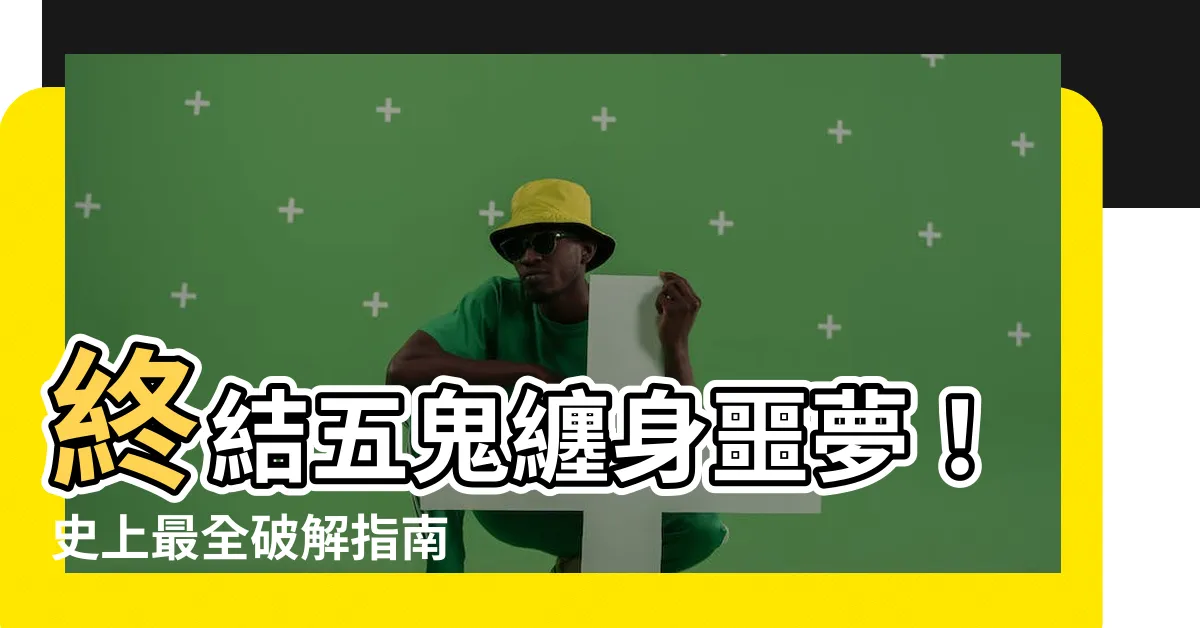 【五鬼纏身化解】終結五鬼纏身噩夢！史上最全破解指南