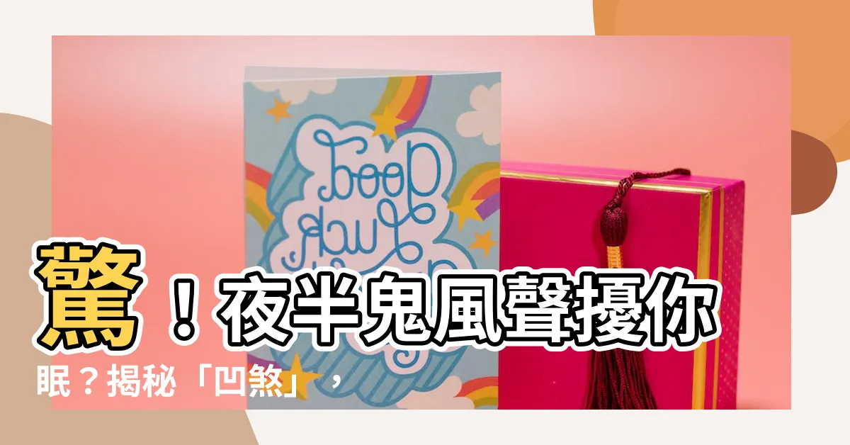 【凹煞】驚！夜半鬼風聲擾你眠？揭秘「凹煞」，讓你安枕無憂