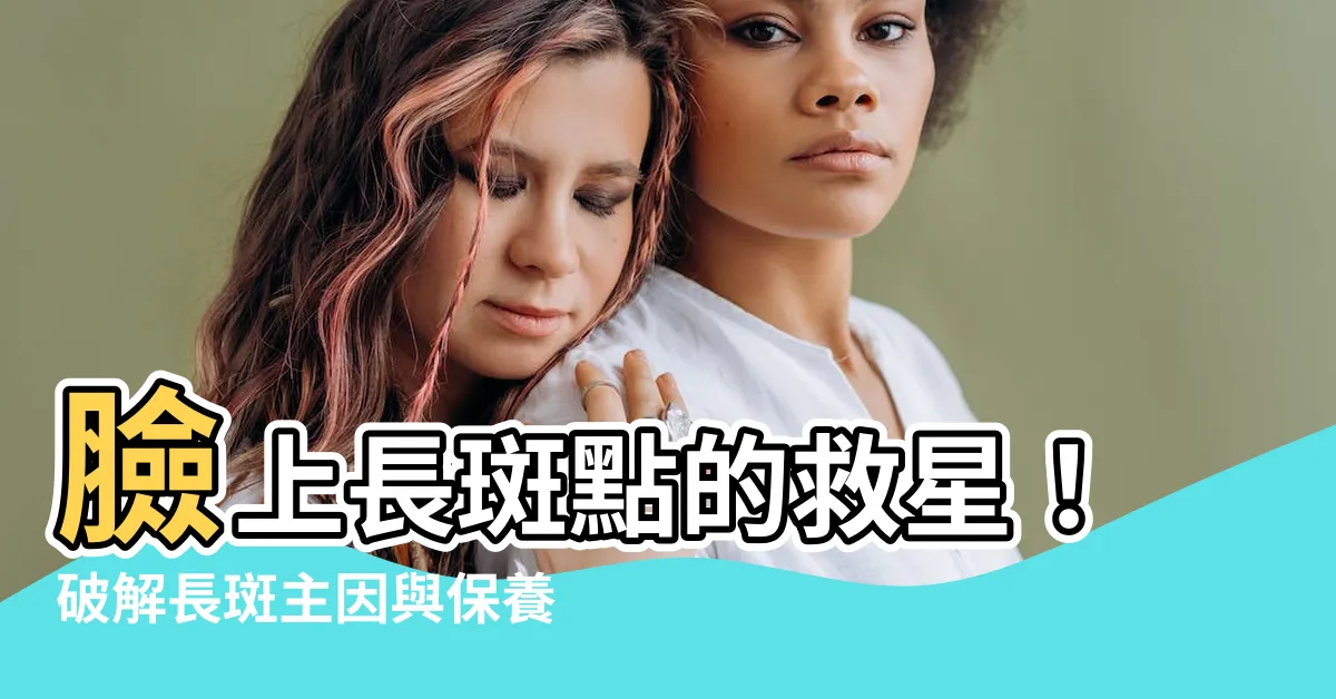 【長斑】臉上長斑點的救星！破解長斑主因與保養秘招
