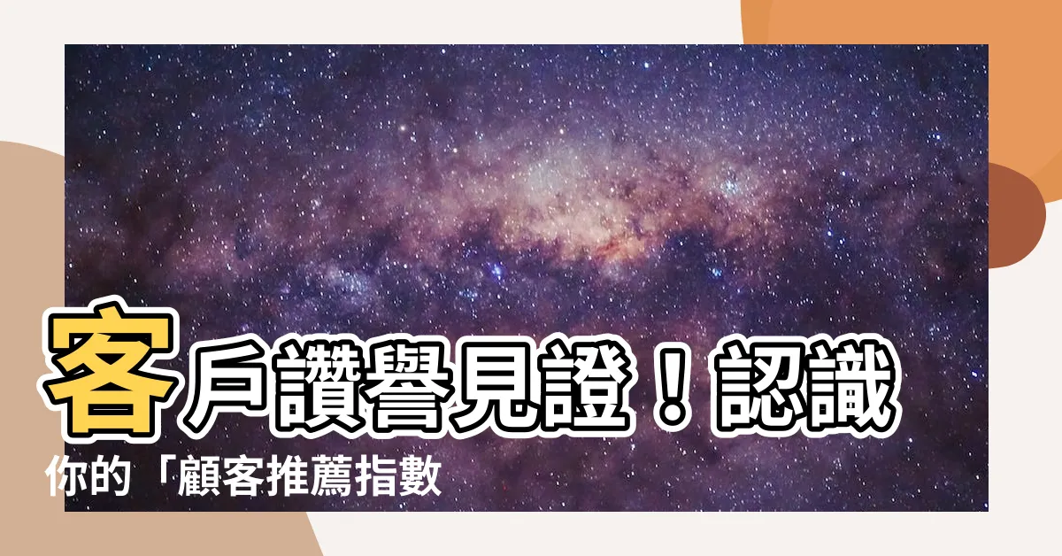 【推薦指數】客户讚譽見證！認識你的「顧客推薦指數」終極指南